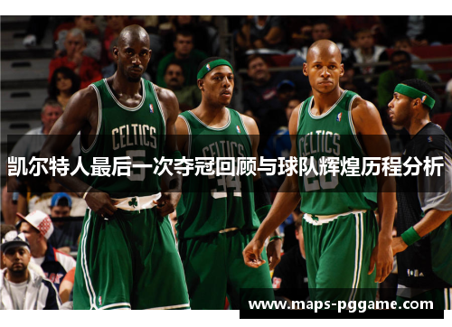 凯尔特人最后一次夺冠回顾与球队辉煌历程分析