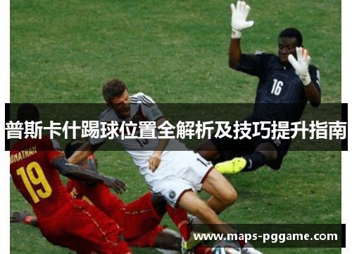 普斯卡什踢球位置全解析及技巧提升指南