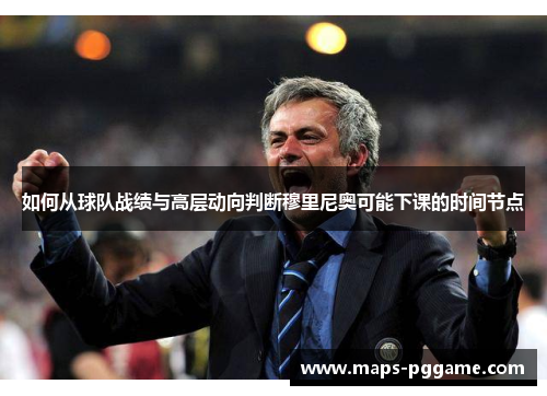 如何从球队战绩与高层动向判断穆里尼奥可能下课的时间节点