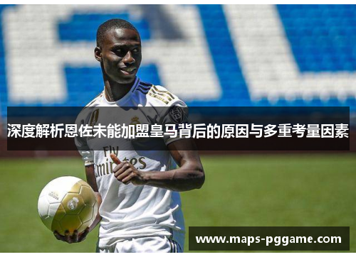 深度解析恩佐未能加盟皇马背后的原因与多重考量因素 深度解析恩佐未能加盟皇马背后的原因与多重考量因素