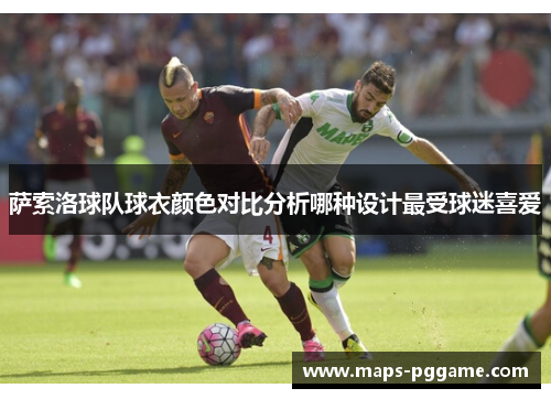 萨索洛球队球衣颜色对比分析哪种设计最受球迷喜爱