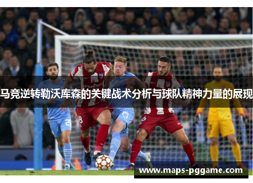 马竞逆转勒沃库森的关键战术分析与球队精神力量的展现