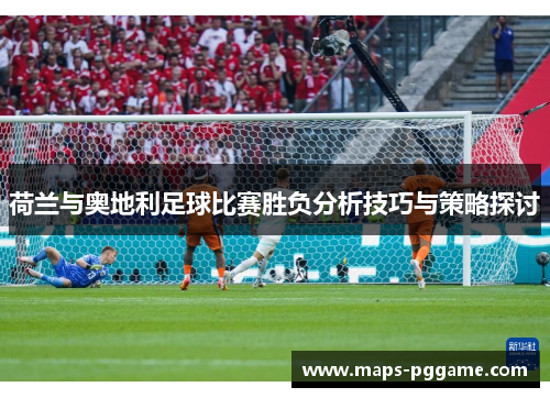 荷兰与奥地利足球比赛胜负分析技巧与策略探讨