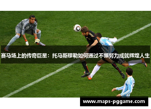 赛马场上的传奇巨星：托马斯穆勒如何通过不懈努力成就辉煌人生