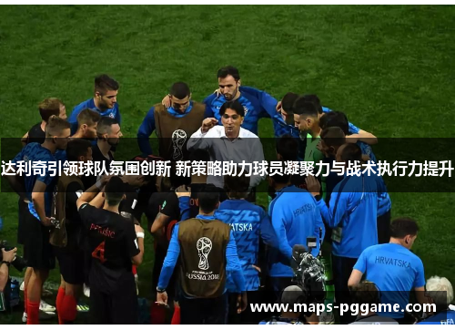 达利奇引领球队氛围创新 新策略助力球员凝聚力与战术执行力提升 达利奇引领球队氛围创新 新策略助力球员凝聚力与战术执行力提升