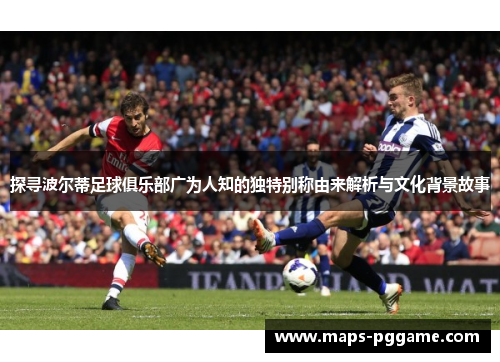探寻波尔蒂足球俱乐部广为人知的独特别称由来解析与文化背景故事