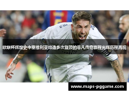 欧联杯辉煌史中塞维利亚缔造多次登顶的非凡传奇旅程光辉历程再现