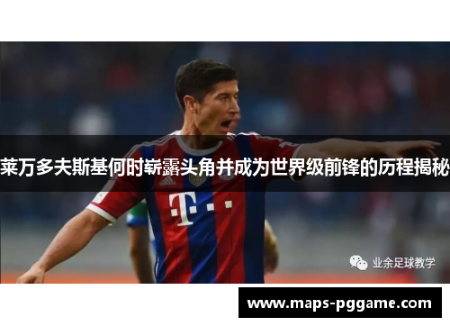 莱万多夫斯基何时崭露头角并成为世界级前锋的历程揭秘