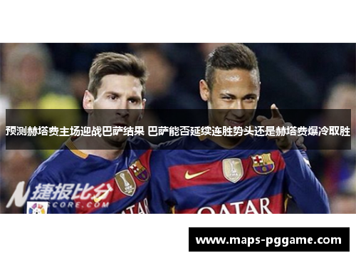 预测赫塔费主场迎战巴萨结果 巴萨能否延续连胜势头还是赫塔费爆冷取胜