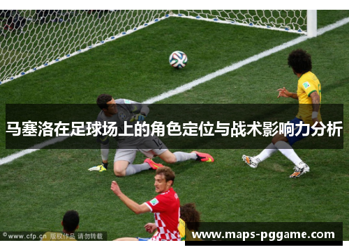 马塞洛在足球场上的角色定位与战术影响力分析