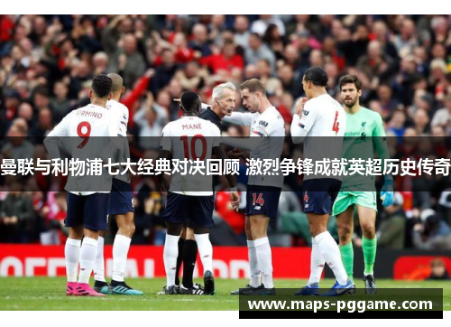 曼联与利物浦七大经典对决回顾 激烈争锋成就英超历史传奇 曼联与利物浦七大经典对决回顾 激烈争锋成就英超历史传奇