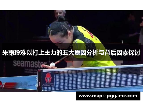 朱雨玲难以打上主力的五大原因分析与背后因素探讨