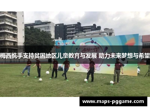 梅西携手支持贫困地区儿童教育与发展 助力未来梦想与希望