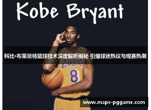 科比·布莱恩特篮球技术深度解析揭秘 引爆球迷热议与观赛热潮