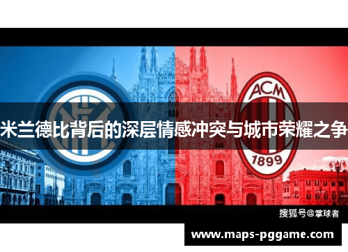 米兰德比背后的深层情感冲突与城市荣耀之争