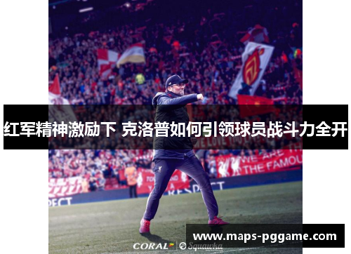 红军精神激励下 克洛普如何引领球员战斗力全开