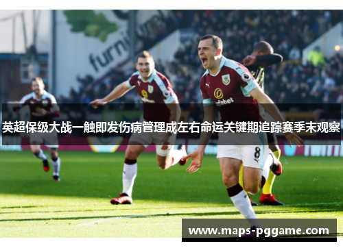 英超保级大战一触即发伤病管理成左右命运关键期追踪赛季末观察