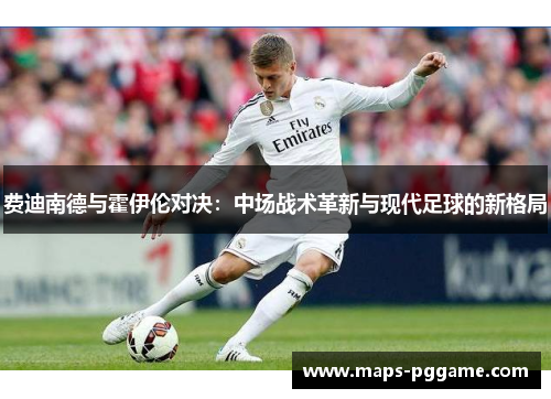 费迪南德与霍伊伦对决：中场战术革新与现代足球的新格局